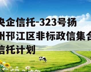 央企信托-323号扬州邗江区非标政信集合信托计划