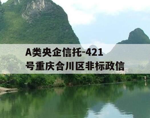 A类央企信托-421号重庆合川区非标政信