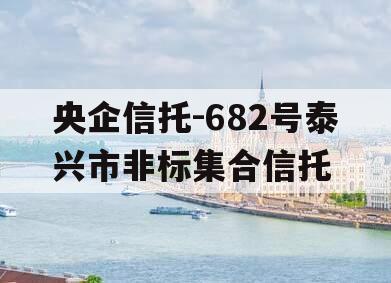 央企信托-682号泰兴市非标集合信托