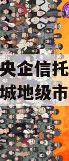 中国央企信托-199号盐城地级市政信