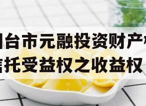 烟台市元融投资财产权信托受益权之收益权