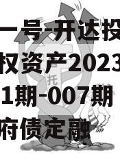 安鑫一号-开达投资应收债权资产2023年（001期-007期）政府债定融