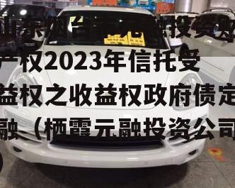 山东烟台市元融投资财产权2023年信托受益权之收益权政府债定融（栖霞元融投资公司）