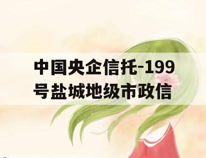 中国央企信托-199号盐城地级市政信