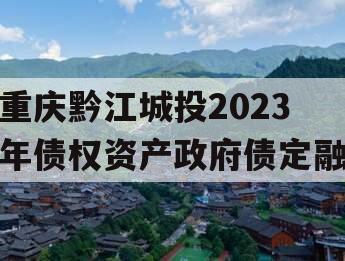 重庆黔江城投2023年债权资产政府债定融