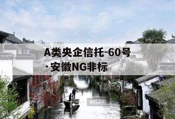 A类央企信托-60号·安徽NG非标