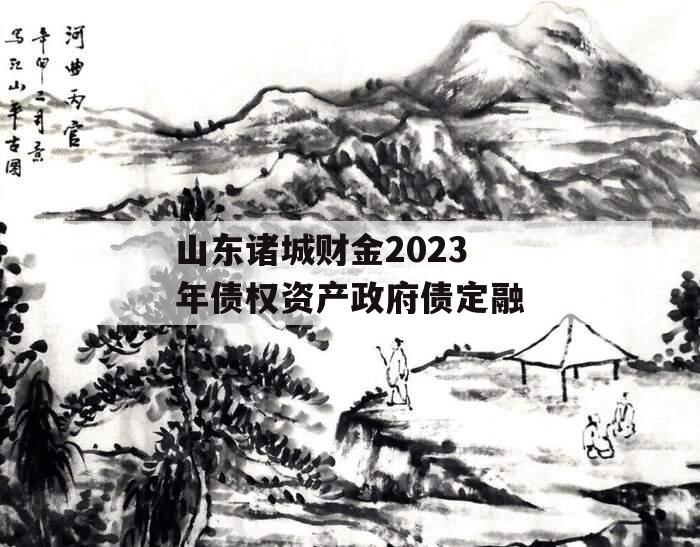 山东诸城财金2023年债权资产政府债定融