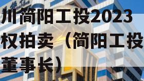 四川简阳工投2023债权拍卖（简阳工投公司董事长）