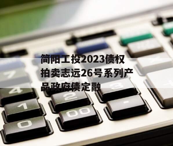 简阳工投2023债权拍卖志远26号系列产品政府债定融