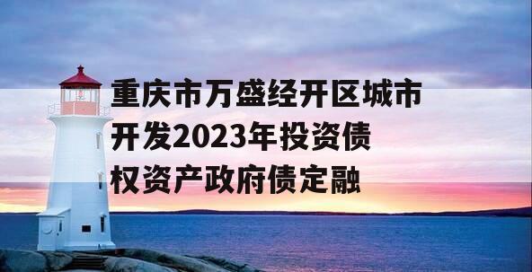 重庆市万盛经开区城市开发2023年投资债权资产政府债定融