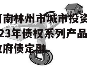 河南林州市城市投资2023年债权系列产品政府债定融