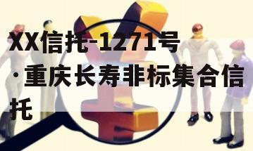 XX信托-1271号·重庆长寿非标集合信托