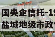 中国央企信托-199号盐城地级市政信