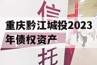 重庆黔江城投2023年债权资产