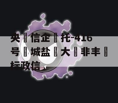 央‮信企‬托-416号‮城盐‬大‮非丰‬标政信