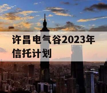 许昌电气谷2023年信托计划