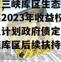 重庆三峡库区生态产业发展2023年收益权转让计划政府债定融（三峡库区后续扶持政策）