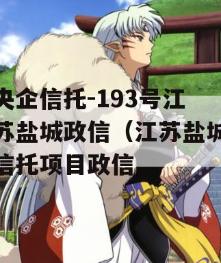 央企信托-193号江苏盐城政信（江苏盐城信托项目政信
）