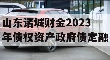 山东诸城财金2023年债权资产政府债定融