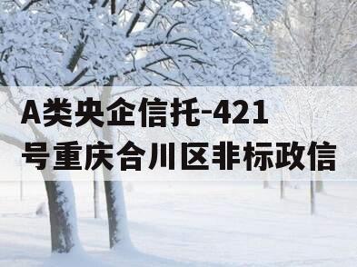 A类央企信托-421号重庆合川区非标政信