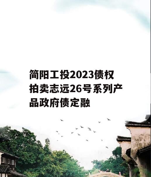 简阳工投2023债权拍卖志远26号系列产品政府债定融