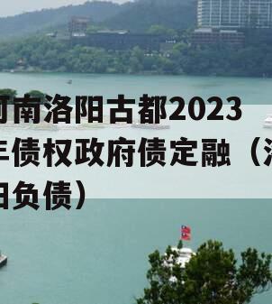 河南洛阳古都2023年债权政府债定融（洛阳负债）