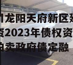 四川龙阳天府新区建设投资2023年债权资产拍卖政府债定融