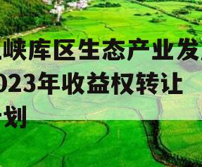 三峡库区生态产业发展2023年收益权转让计划