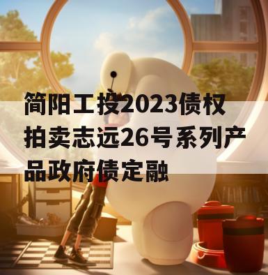 简阳工投2023债权拍卖志远26号系列产品政府债定融