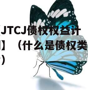 【JTCJ债权权益计划】（什么是债权类基金）