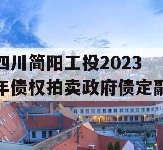 四川简阳工投2023年债权拍卖政府债定融