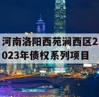 河南洛阳西苑涧西区2023年债权系列项目