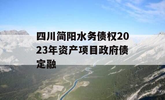 四川简阳水务债权2023年资产项目政府债定融