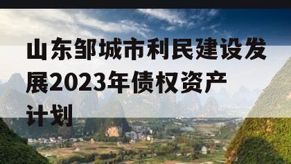 山东邹城市利民建设发展2023年债权资产计划