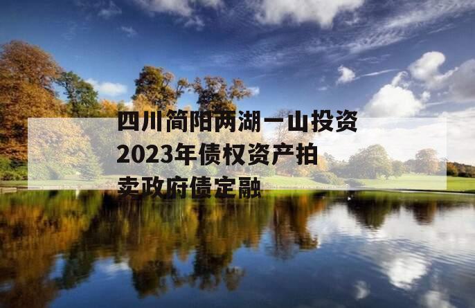 四川简阳两湖一山投资2023年债权资产拍卖政府债定融