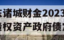 山东诸城财金2023年债权资产政府债定融