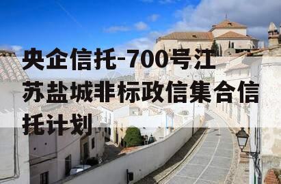 央企信托-700号江苏盐城非标政信集合信托计划