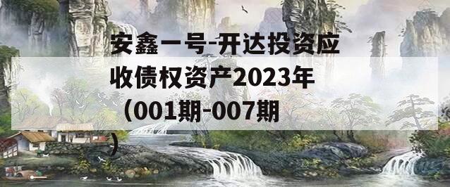 安鑫一号-开达投资应收债权资产2023年（001期-007期） 