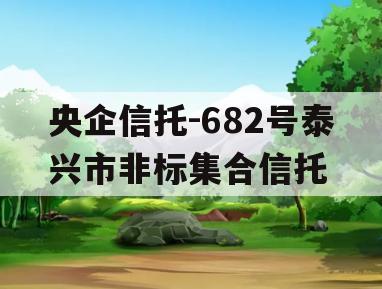 央企信托-682号泰兴市非标集合信托