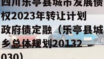 四川乐亭县城市发展债权2023年转让计划政府债定融（乐亭县城乡总体规划20132030）