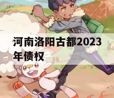 河南洛阳古都2023年债权