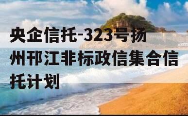 央企信托-323号扬州邗江非标政信集合信托计划