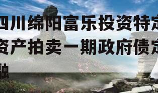 四川绵阳富乐投资特定资产拍卖一期政府债定融