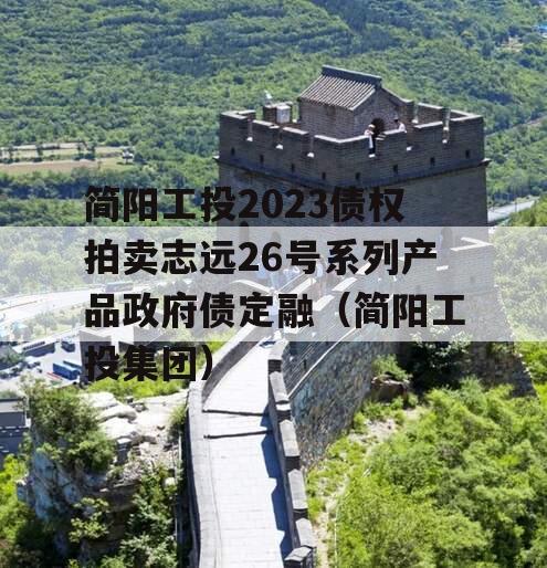 简阳工投2023债权拍卖志远26号系列产品政府债定融（简阳工投集团）