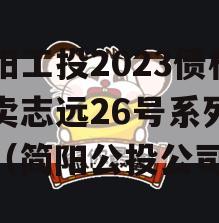 简阳工投2023债权拍卖志远26号系列产品（简阳公投公司）