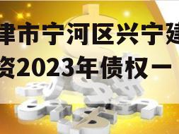 天津市宁河区兴宁建设投资2023年债权一号