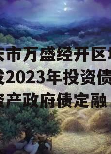 重庆市万盛经开区城市开发2023年投资债权资产政府债定融