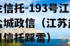 央企信托-193号江苏盐城政信（江苏盐城项目信托踩雷）