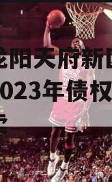 四川龙阳天府新区建设投资2023年债权资产拍卖