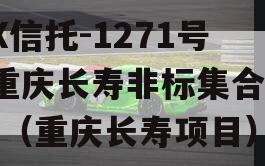 XX信托-1271号·重庆长寿非标集合信托（重庆长寿项目）